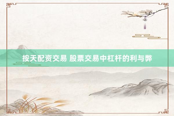 按天配资交易 股票交易中杠杆的利与弊