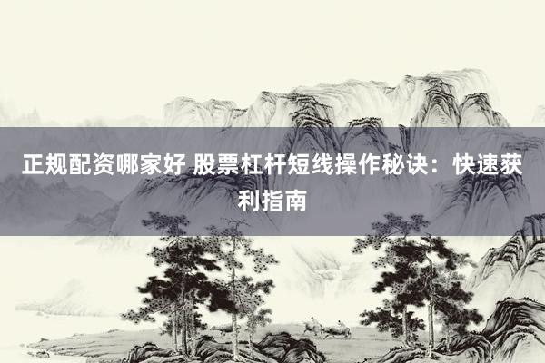 正规配资哪家好 股票杠杆短线操作秘诀：快速获利指南