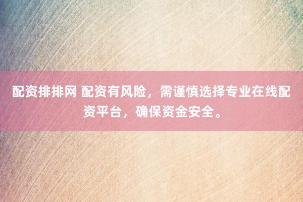 配资排排网 配资有风险，需谨慎选择专业在线配资平台，确保资金安全。