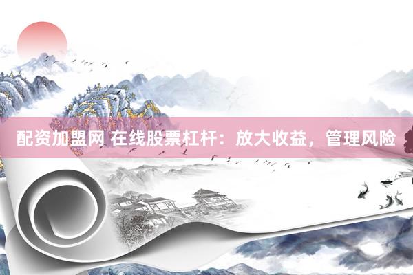 配资加盟网 在线股票杠杆：放大收益，管理风险