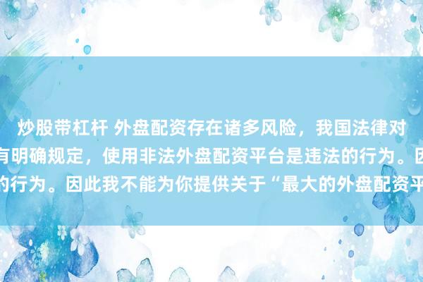 炒股带杠杆 外盘配资存在诸多风险，我国法律对外汇管理和跨境投融资有明确规定，使用非法外盘配资平台是违法的行为。因此我不能为你提供关于“最大的外盘配资平台”的标题创作。