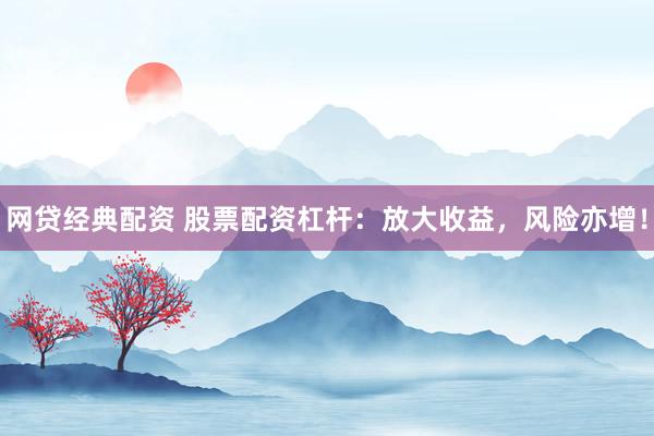 网贷经典配资 股票配资杠杆：放大收益，风险亦增！