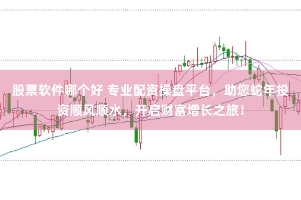 股票软件哪个好 专业配资操盘平台，助您蛇年投资顺风顺水，开启财富增长之旅！
