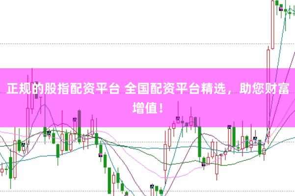 正规的股指配资平台 全国配资平台精选，助您财富增值！