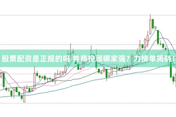 股票配资是正规的吗 券商投顾哪家强？力榜单揭晓！