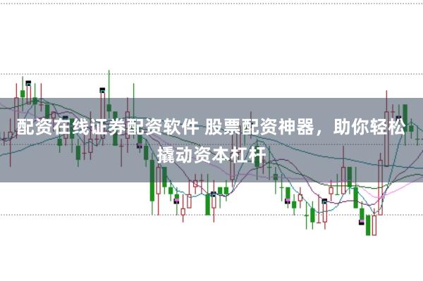 配资在线证券配资软件 股票配资神器，助你轻松撬动资本杠杆