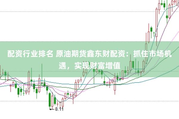 配资行业排名 原油期货鑫东财配资：抓住市场机遇，实现财富增值