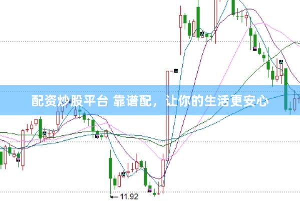 配资炒股平台 靠谱配，让你的生活更安心