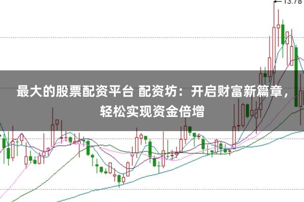 最大的股票配资平台 配资坊：开启财富新篇章，<a href=