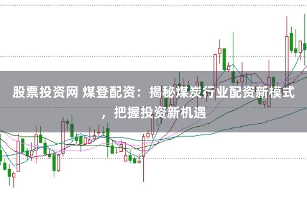 股票投资网 煤登配资：揭秘煤炭行业配资新模式，把握投资新机遇
