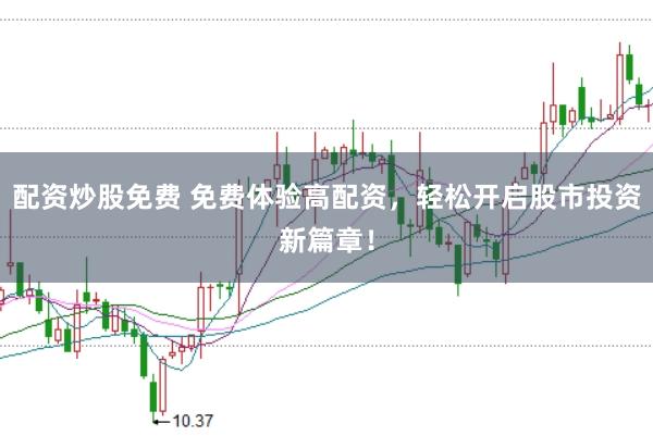 配资炒股免费 免费体验高配资，轻松开启股市投资新篇章！