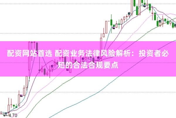 配资网站首选 配资业务法律风险解析：投资者必知的合法合规要点
