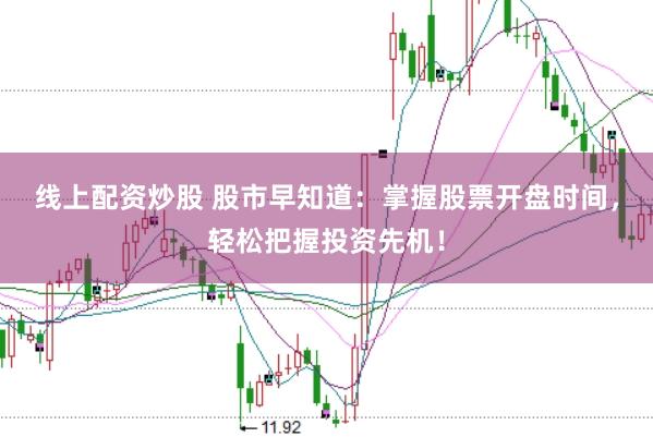 线上配资炒股 股市早知道：掌握股票开盘时间，轻松把握投资先机！