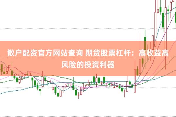 散户配资官方网站查询 期货股票杠杆：高收益高风险的投资利器