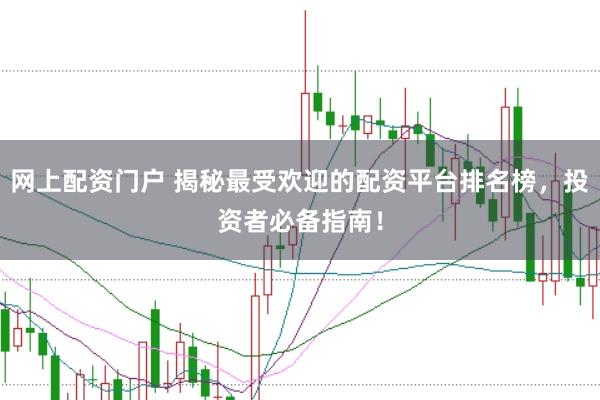 网上配资门户 揭秘最受欢迎的配资平台排名榜，投资者必备指南！