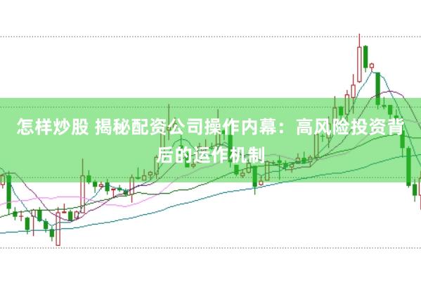 怎样炒股 揭秘配资公司操作内幕：高风险投资背后的运作机制