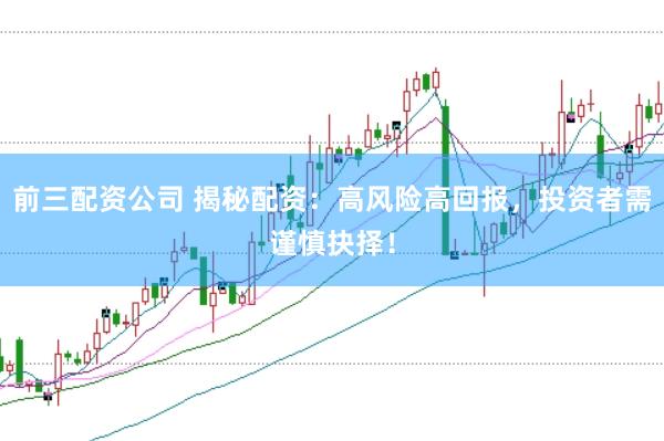 前三配资公司 揭秘配资：高风险高回报，投资者需谨慎抉择！