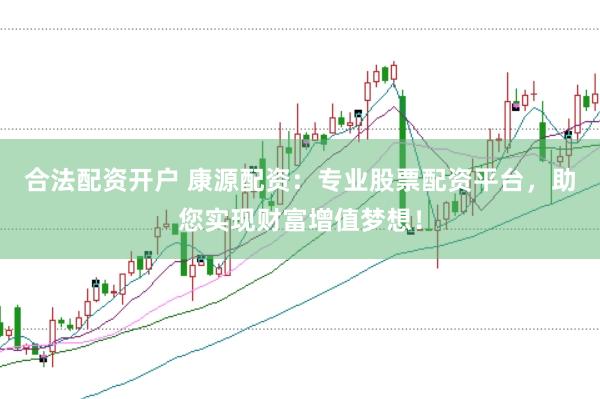 合法配资开户 康源配资：专业股票配资平台，助您实现财富增值梦想！