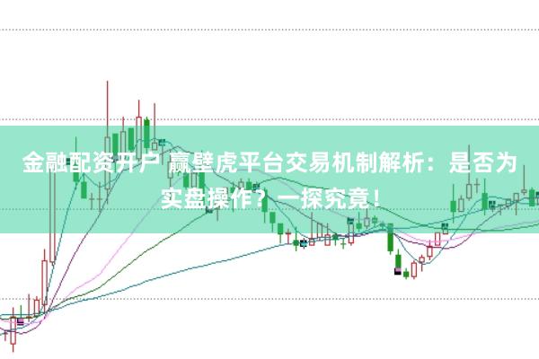 金融配资开户 赢壁虎平台交易机制解析：是否为实盘操作？一探究竟！
