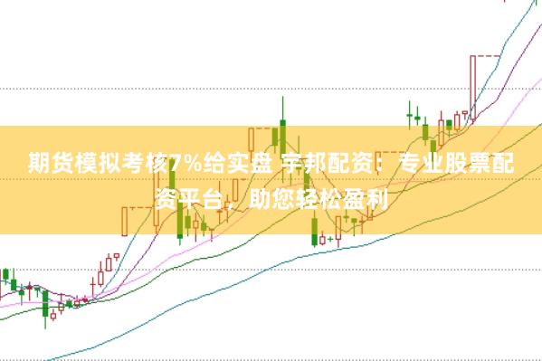 期货模拟考核7%给实盘 宇邦配资：专业股票配资平台，助您轻松盈利