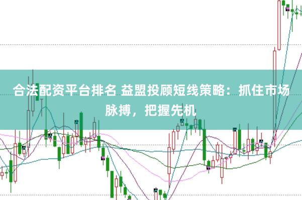 合法配资平台排名 益盟投顾短线策略：抓住市场脉搏，把握先机