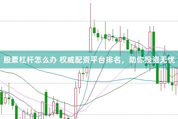 股票杠杆怎么办 权威配资平台排名，助你投资无忧