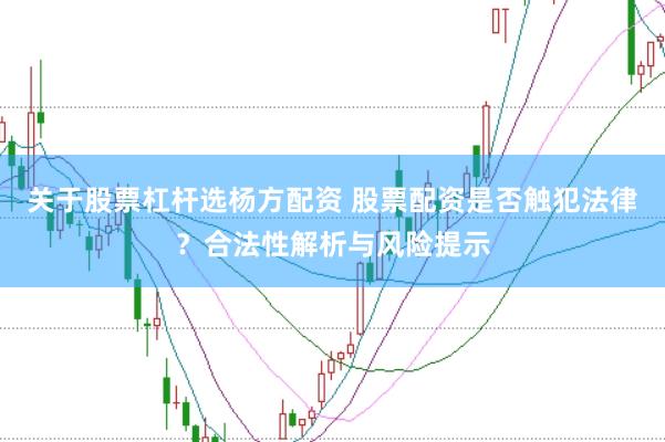 关于股票杠杆选杨方配资 股票配资是否触犯法律？合法性解析与风险提示