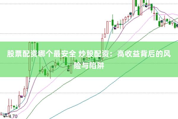 股票配资哪个最安全 炒股配资：高收益背后的风险与陷阱