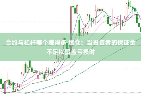 合约与杠杆哪个赚得多 爆仓：当投资者的保证金不足以覆盖亏损时