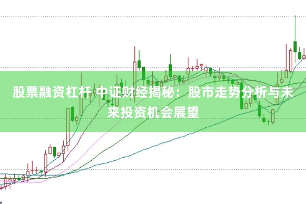 股票融资杠杆 中证财经揭秘：股市走势分析与未来投资机会展望