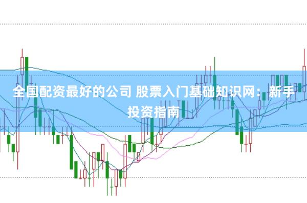 全国配资最好的公司 股票入门基础知识网：新手投资指南