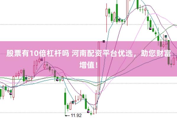 股票有10倍杠杆吗 河南配资平台优选，助您财富增值！