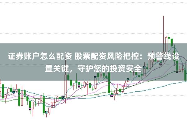 证券账户怎么配资 股票配资风险把控：预警线设置关键，守护您的投资安全