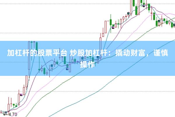 加杠杆的股票平台 炒股加杠杆：撬动财富，谨慎操作