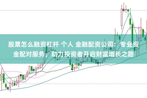 股票怎么融资杠杆 个人 金融配资公司：专业资金配对服务，助力投资者开启财富增长之路