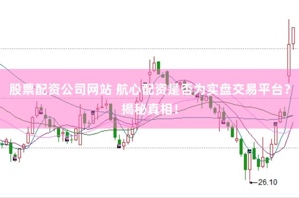 股票配资公司网站 航心配资是否为实盘交易平台？揭秘真相！