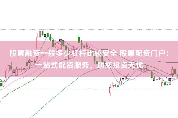 股票融资一般多少杠杆比较安全 股票配资门户：一站式配资服务，助您投资无忧