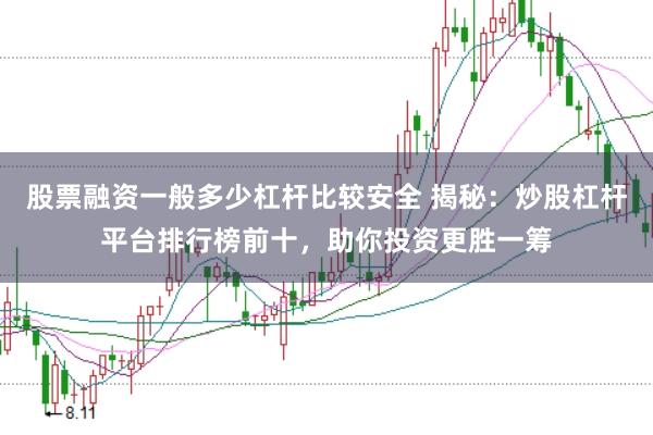股票融资一般多少杠杆比较安全 揭秘：炒股杠杆平台排行榜前十，助你投资更胜一筹