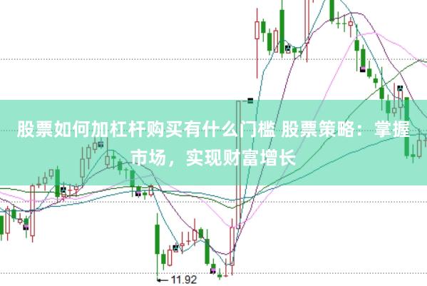 股票如何加杠杆购买有什么门槛 股票策略：掌握市场，实现财富增长
