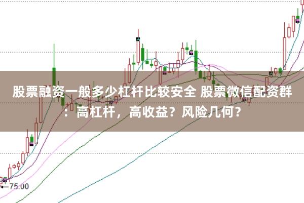 股票融资一般多少杠杆比较安全 股票微信配资群：高杠杆，高收益？风险几何？