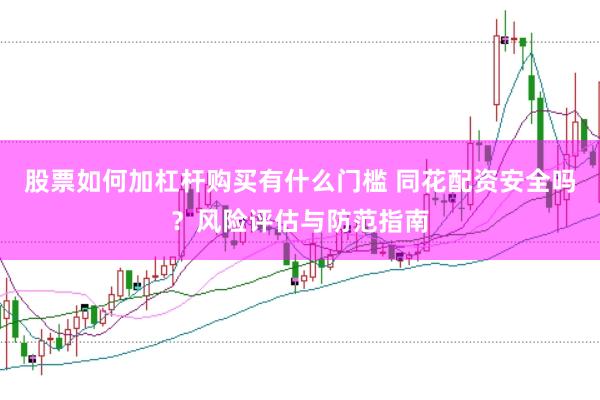 股票如何加杠杆购买有什么门槛 同花配资安全吗？风险评估与防范指南