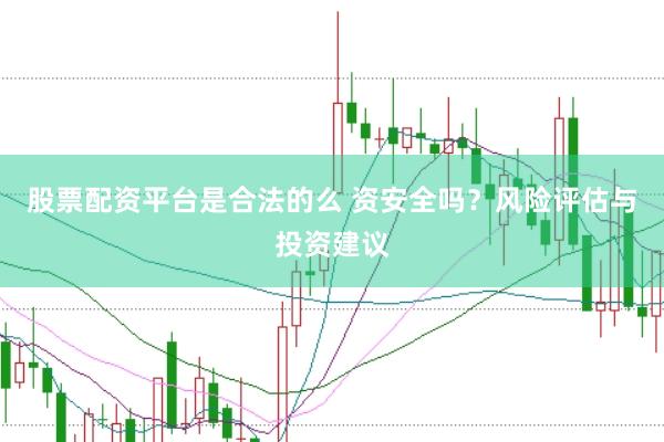 股票配资平台是合法的么 资安全吗？风险评估与投资建议