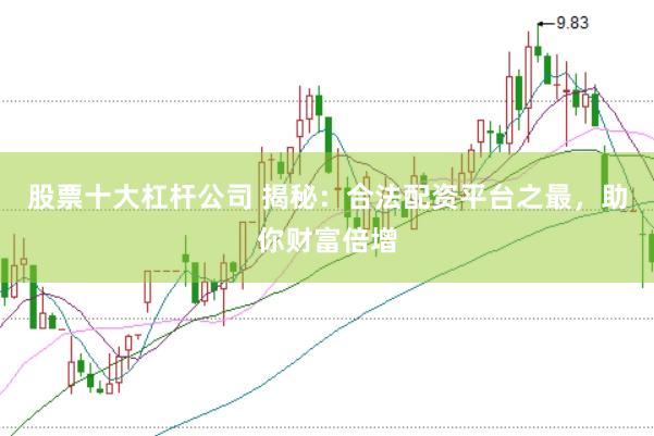股票十大杠杆公司 揭秘：合法配资平台之最，助你财富倍增