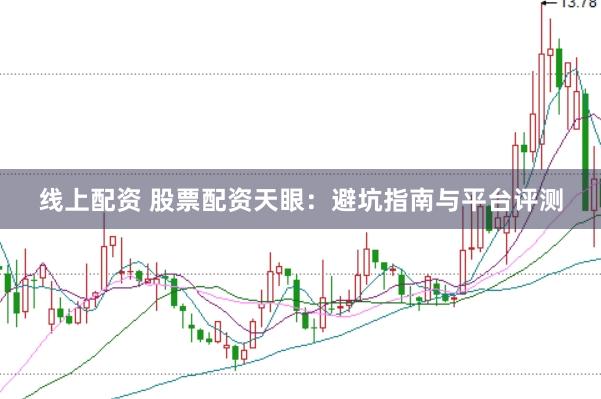 线上配资 股票配资天眼：避坑指南与平台评测