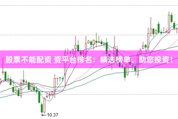 股票不能配资 资平台排名：精选榜单，助您投资！