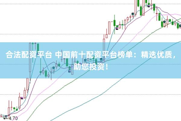 合法配资平台 中国前十配资平台榜单：精选优质，助您投资！
