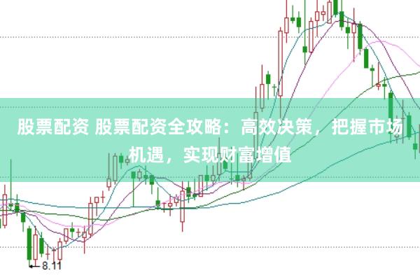 股票配资 股票配资全攻略：高效决策，把握市场机遇，实现财富增值