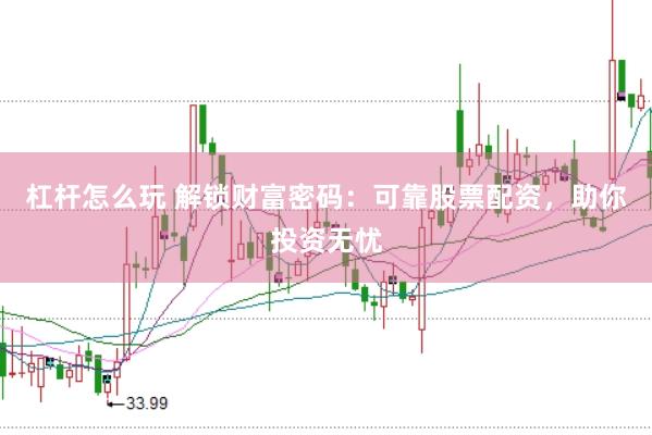 杠杆怎么玩 解锁财富密码：可靠股票配资，助你投资无忧