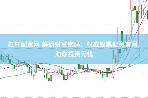 杠杆配资网 解锁财富密码：权威股票配资官网，助你投资无忧