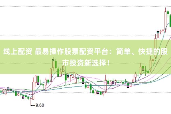 线上配资 最易操作股票配资平台：简单、快捷的股市投资新选择！